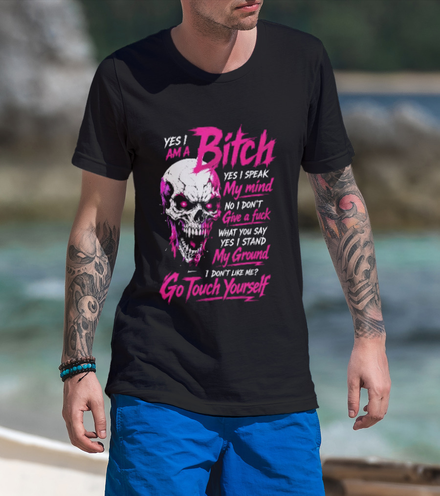 Yes I Am A Bitch Skull Yes I Speak My Mind No I Dont Give A Fuck I Stand My Ground Go Touch Yourself T-Shirt