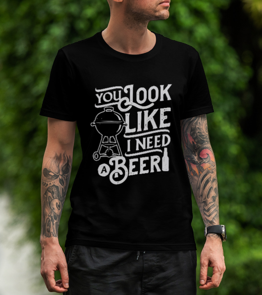 You Look Like I Need A Beer BBQ Grill And Beer Bottle T-Shirt