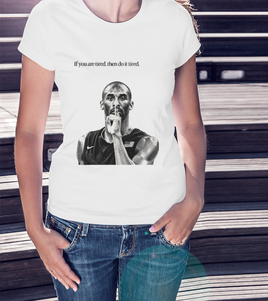 Kobe Bryant If You Are Tired Then Do It Tired Inspirational Basketball Motivation T-Shirt