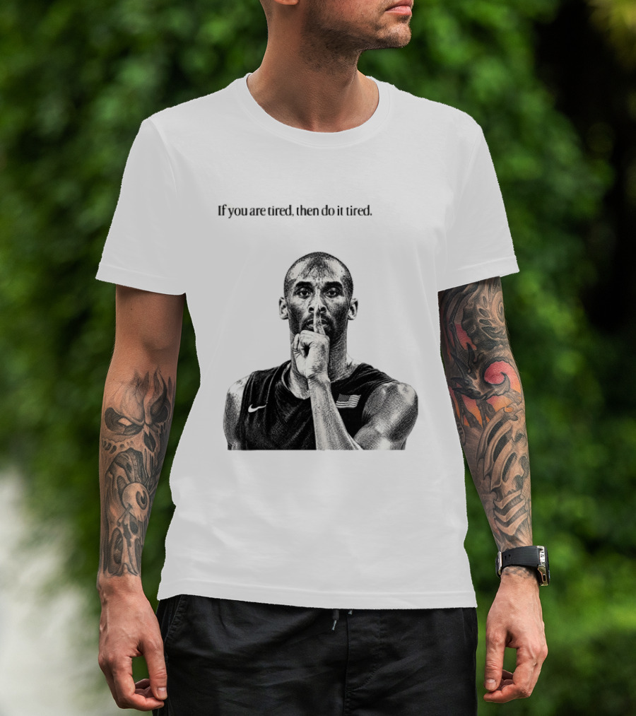 Kobe Bryant If You Are Tired Then Do It Tired Inspirational Basketball Motivation T-Shirt