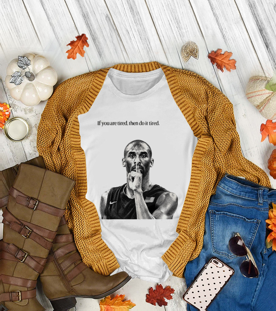 Kobe Bryant If You Are Tired Then Do It Tired Inspirational Basketball Motivation T-Shirt
