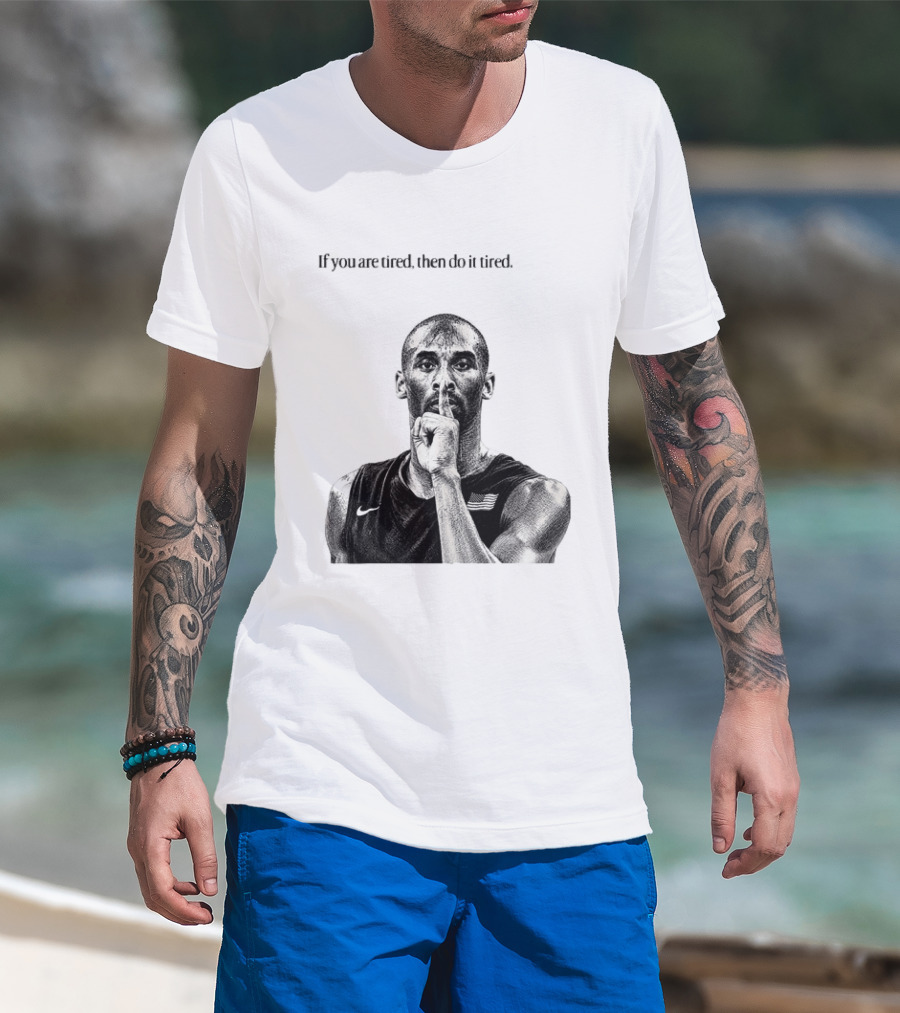 Kobe Bryant If You Are Tired Then Do It Tired Inspirational Basketball Motivation T-Shirt