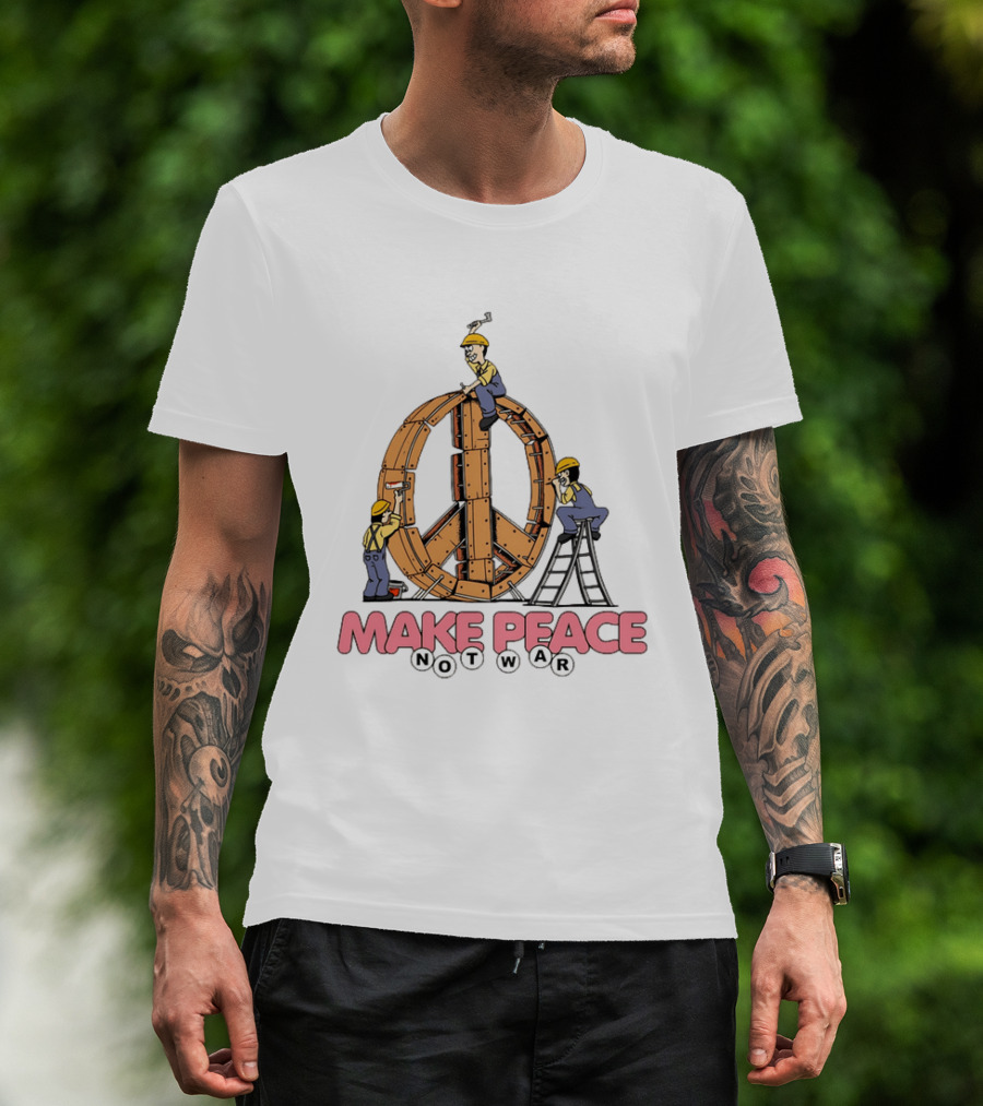 Make Peace Not War Workers Building A Wooden Peace Sign T-Shirt