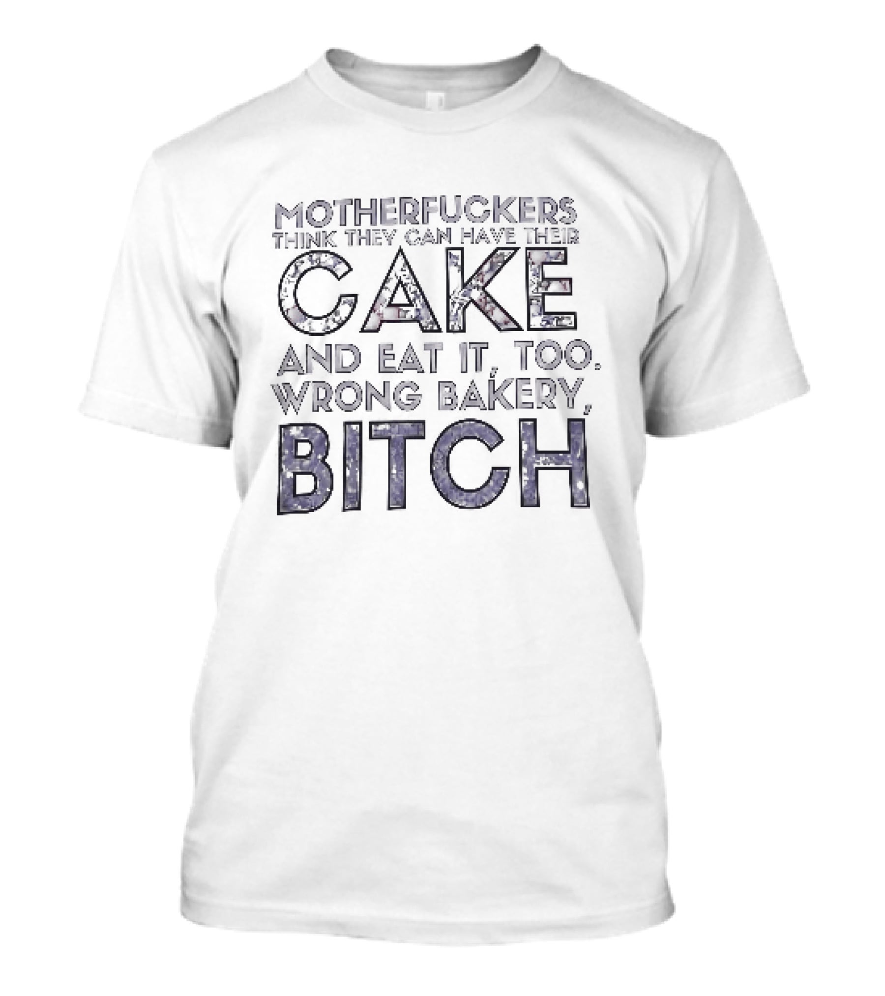 Motherfuckers Think They Can Have Their Cake And Eat It Too Wrong Bakery Bitch T-Shirt