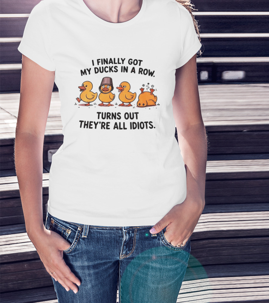 I Finally Got My Ducks In A Row Turns Out They're All Idiots Yellow Ducks T-Shirt