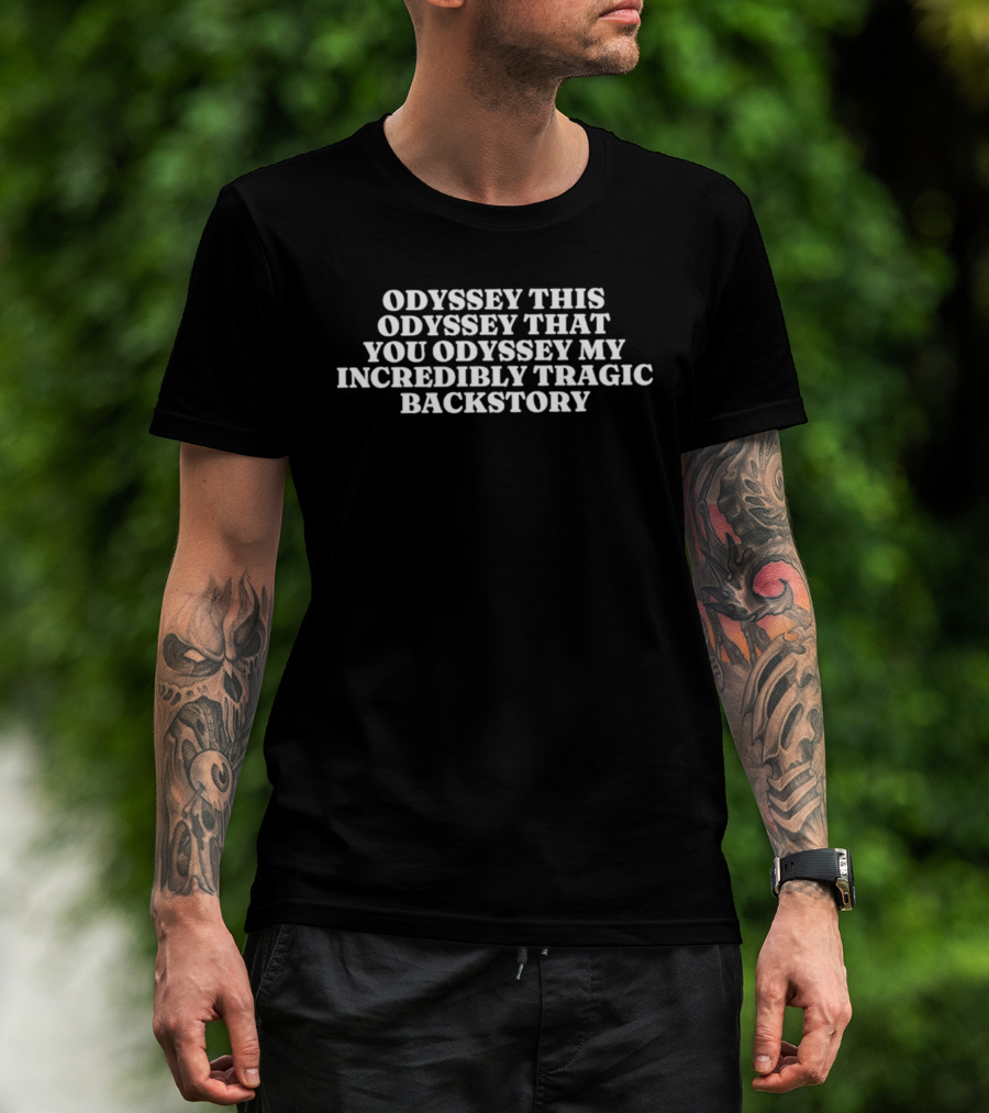 Odyssey This Odyssey That You Odyssey My Incredibly Tragic Backstory T-Shirt