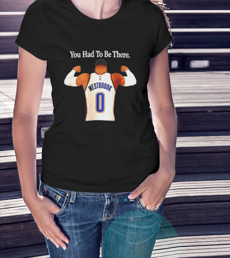 You Had To Be There Westbrook 0 OKC Thunder T-Shirt