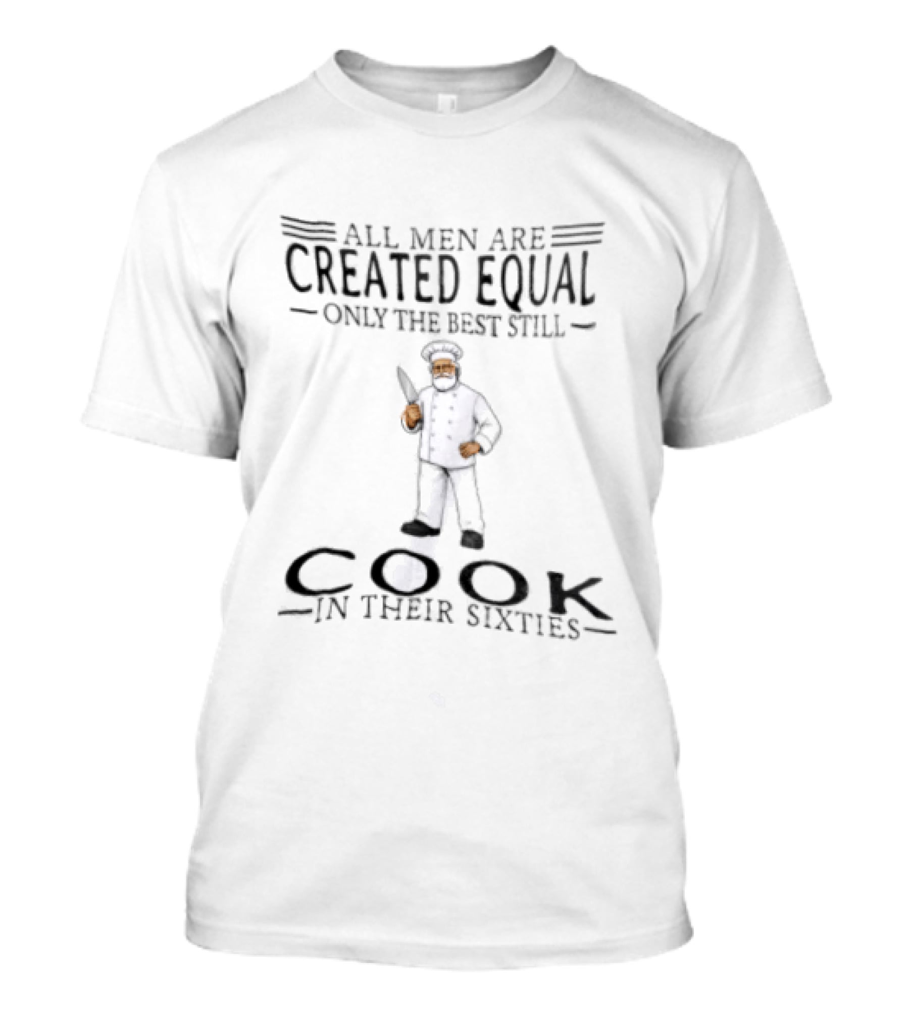 All Men Are Created Equal Only The Best Still Cook In Their Sixties T-Shirt