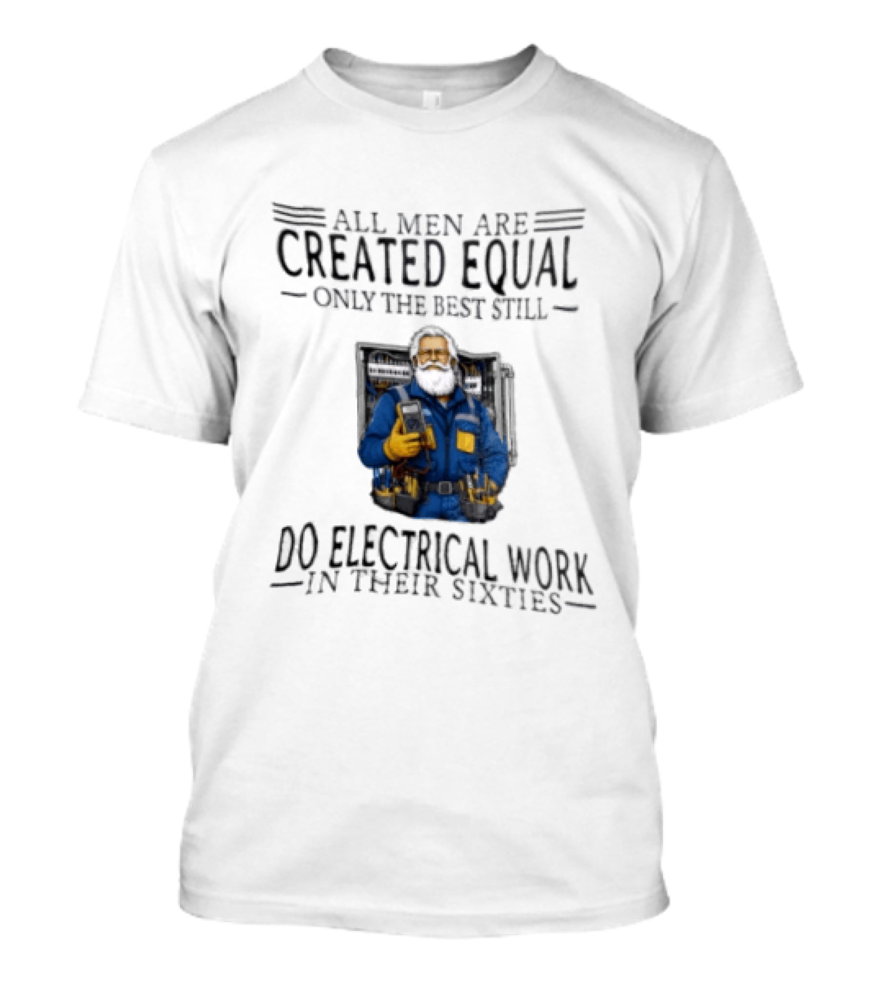 All Men Are Created Equal Only The Best Still Do Electrical Work In Their Sixties Veteran Electrician T-Shirt
