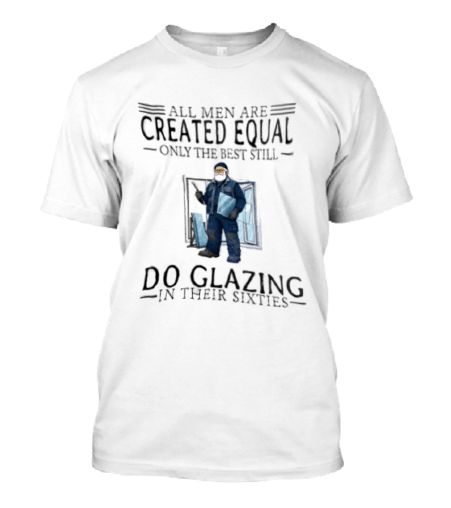 All Men Are Created Equal Only The Best Still Do Glazing In Their Sixties T-Shirt