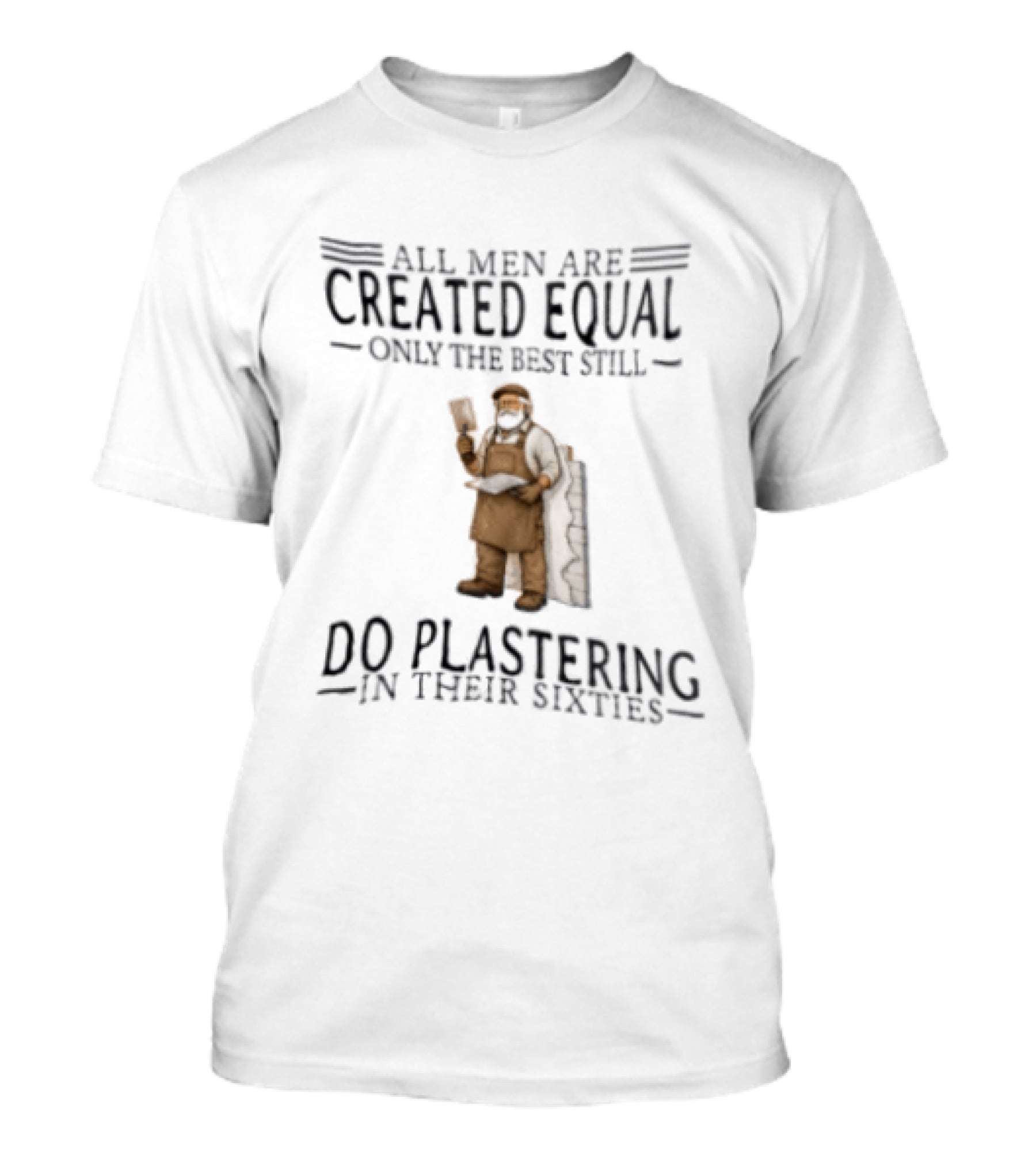 All Men Are Created Equal Only The Best Still Do Plastering In Their Sixties T-Shirt