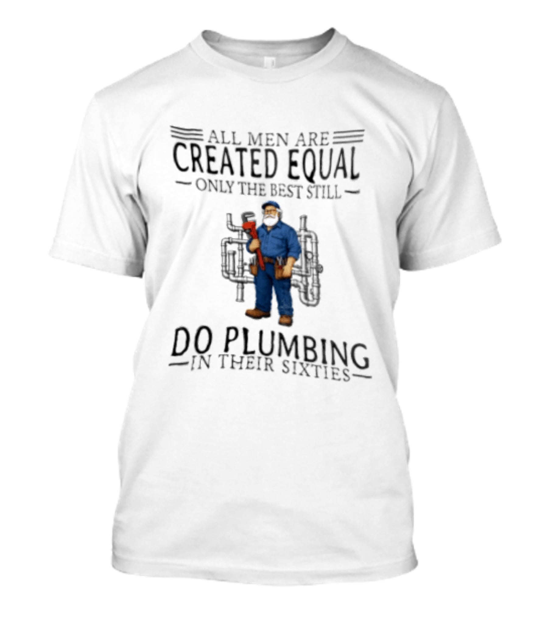 All Men Are Created Equal Only The Best Still Do Plumbing In Their Sixties T-Shirt