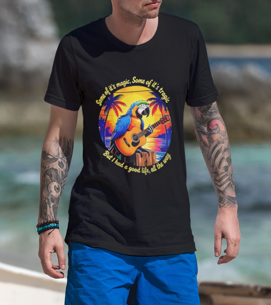 Some Of It's Magic Some Of It's Tragic But I Had A Good Life All The Way Parrot Guitar Tropical Sunset And Palm Trees T-Shirt