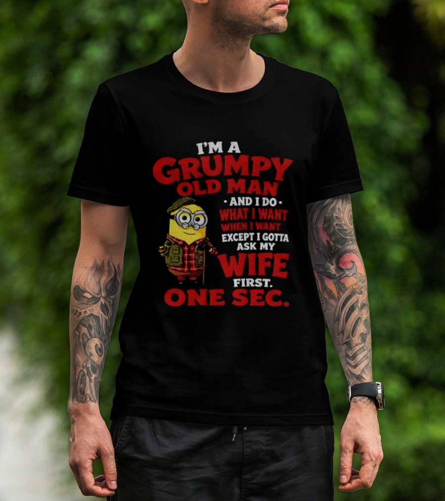 Minion I'm A Grumpy Old Man And I Do What I Want Except I Gotta Ask My Wife First One Sec T-Shirt
