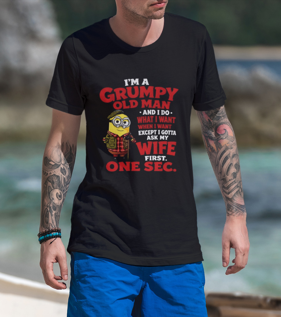 Minion I'm A Grumpy Old Man And I Do What I Want Except I Gotta Ask My Wife First One Sec T-Shirt
