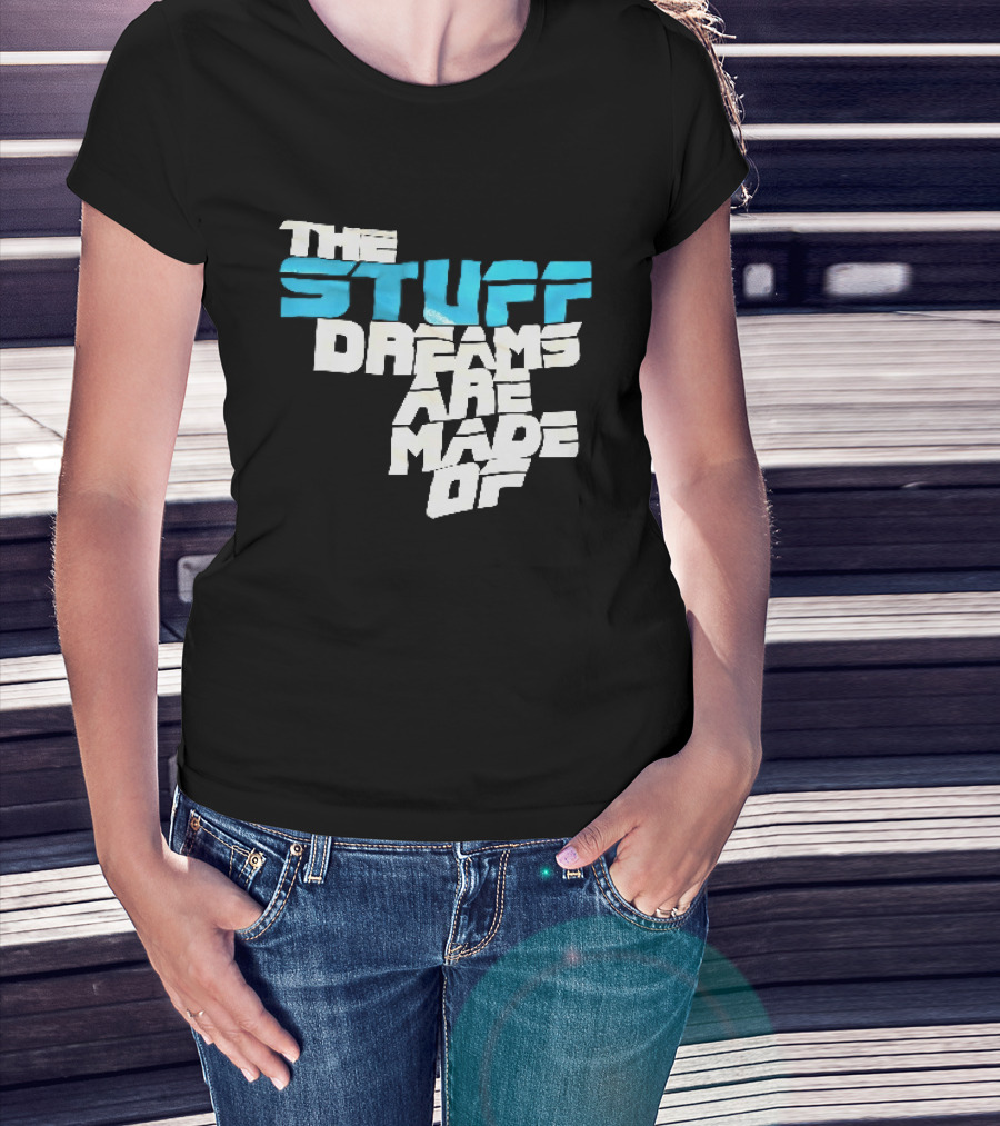 The Stuff Dreams Are Made Of T-Shirt