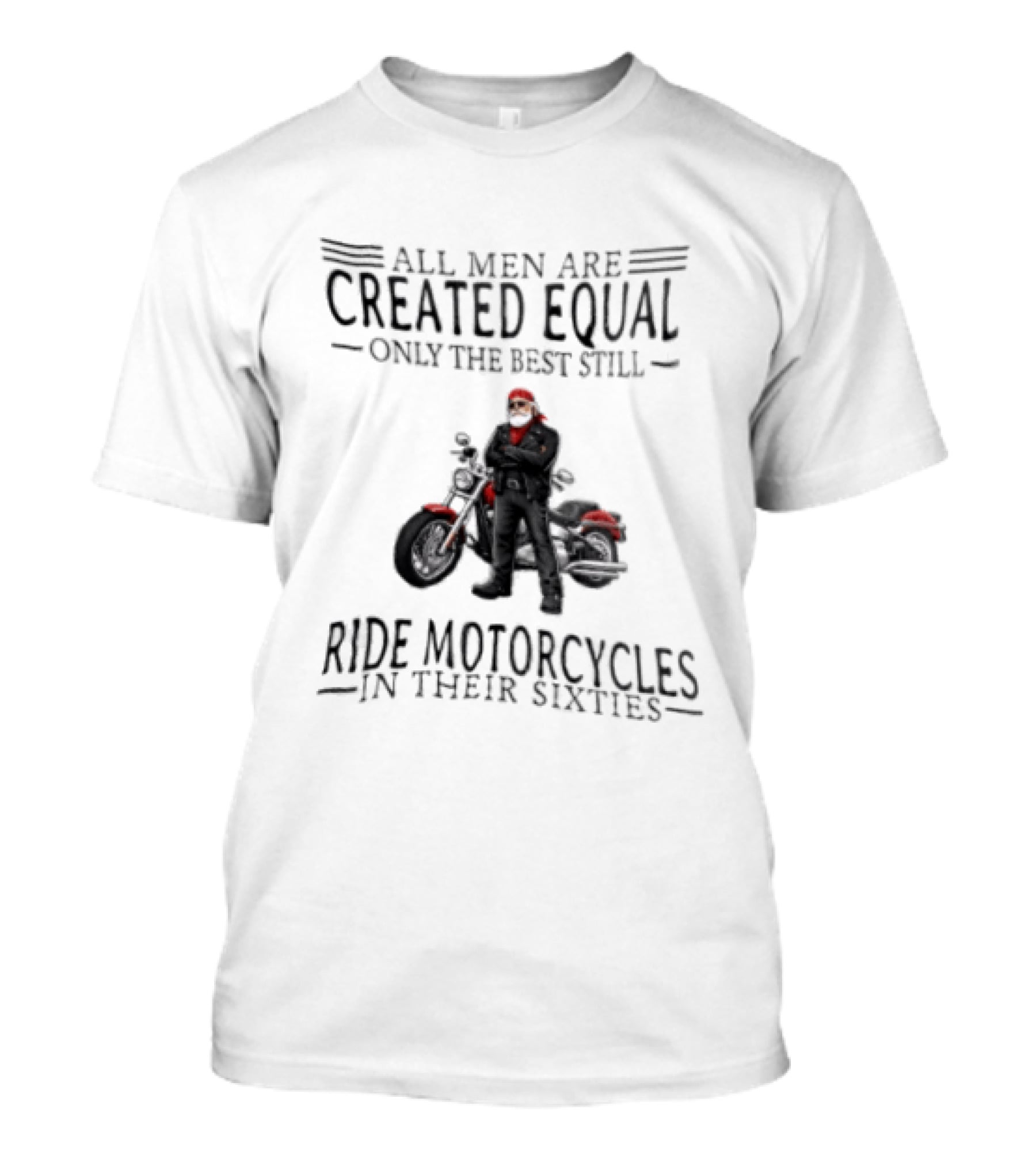 All Men Are Created Equal Only The Best Still Ride Motorcycles In Their Sixties Santa Biker T-Shirt
