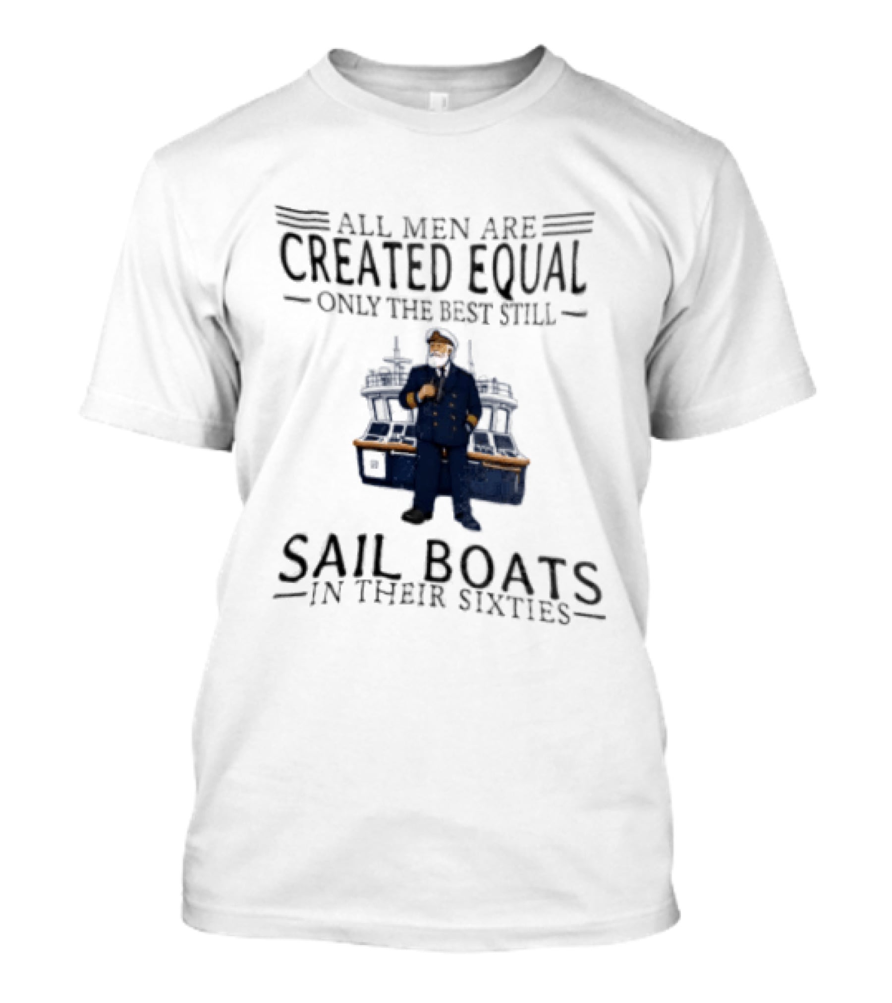 All Men Are Created Equal Only The Best Still Sail Boats In Their Sixties T-Shirt