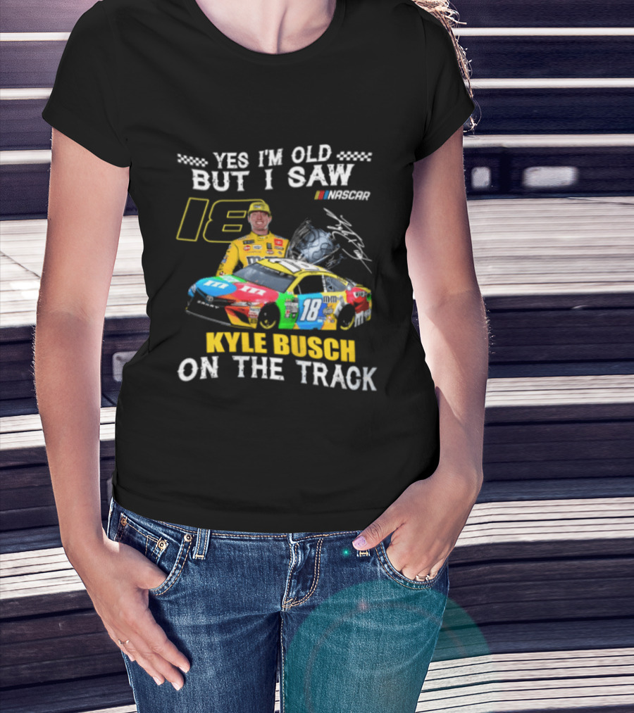 Yes I'm Old But I Saw Kyle Busch On The Track 18 NASCAR Racing Car T-Shirt