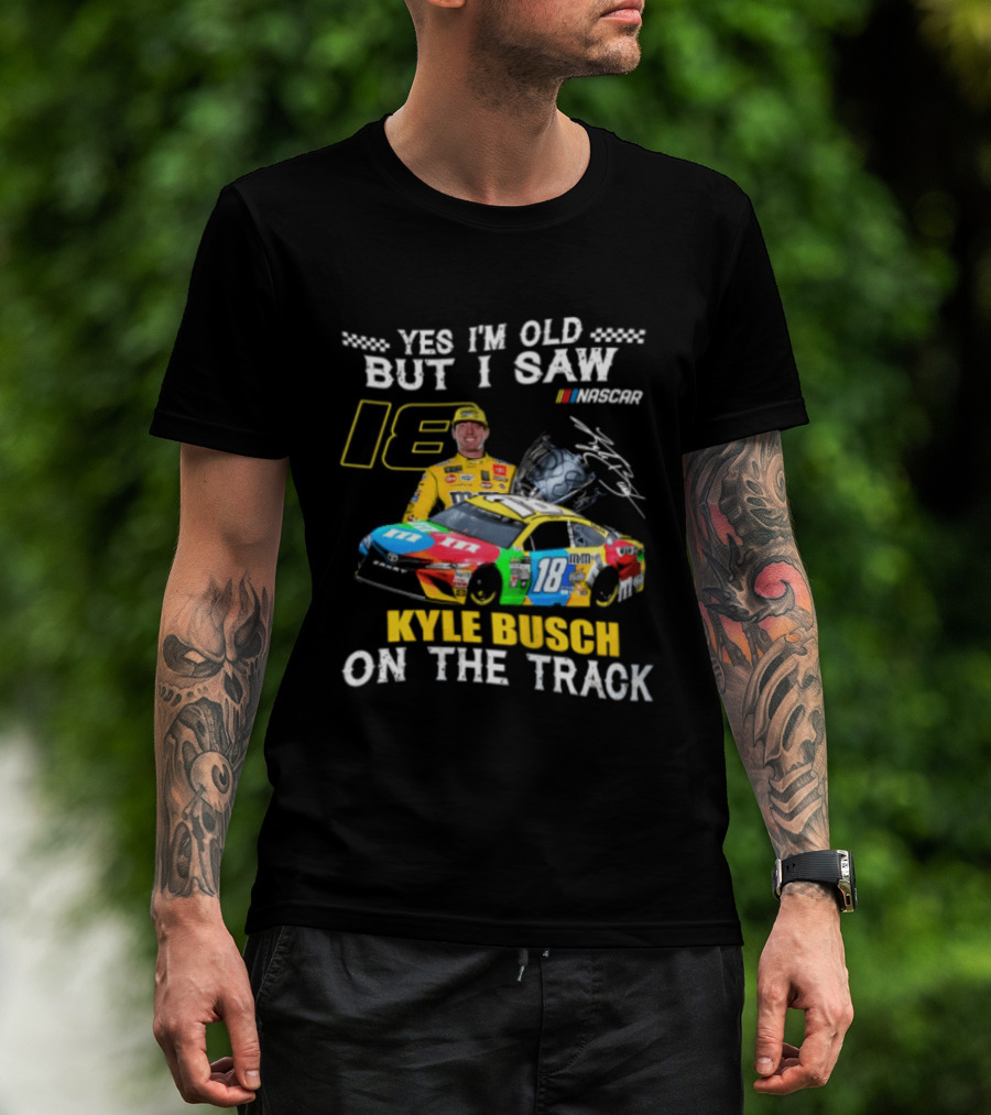 Yes I'm Old But I Saw Kyle Busch On The Track 18 NASCAR Racing Car T-Shirt