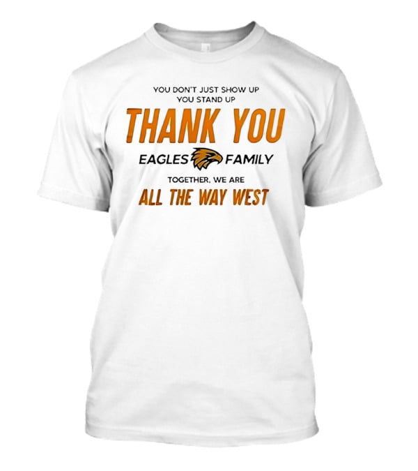 You Don't Just Show Up You Stand Up Thank You Eagles Family Together We Are All The Way West T-Shirt