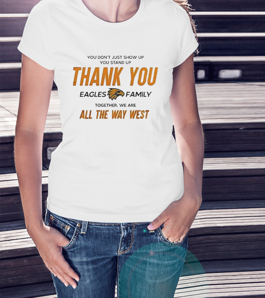 You Don't Just Show Up You Stand Up Thank You Eagles Family Together We Are All The Way West T-Shirt