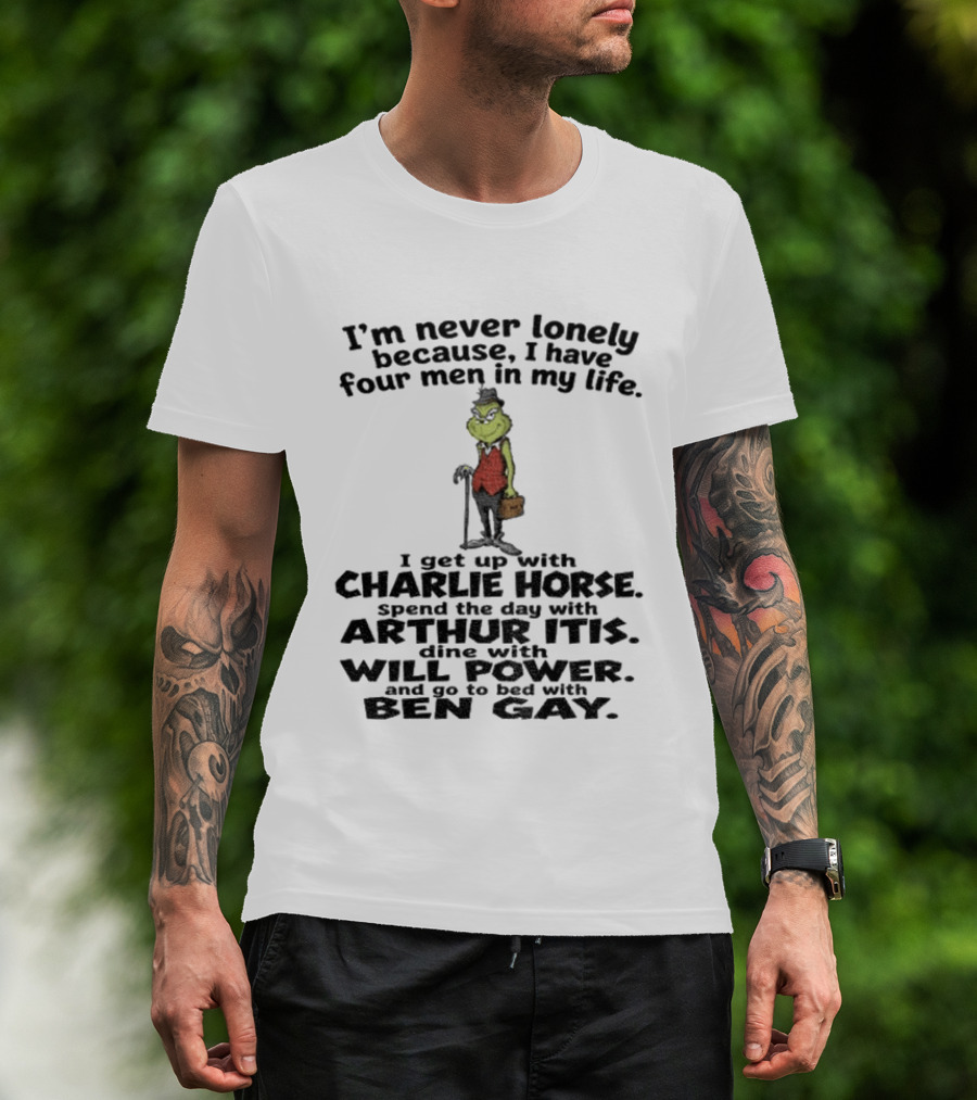 I'm Never Lonely Because I Have Four Men Charlie Horse Arthur Itis Will Power Ben Gay Grinch T-Shirt