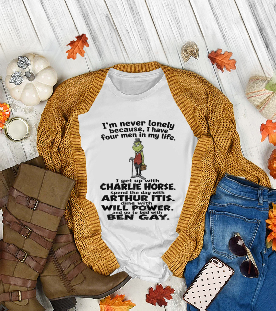 I'm Never Lonely Because I Have Four Men Charlie Horse Arthur Itis Will Power Ben Gay Grinch T-Shirt