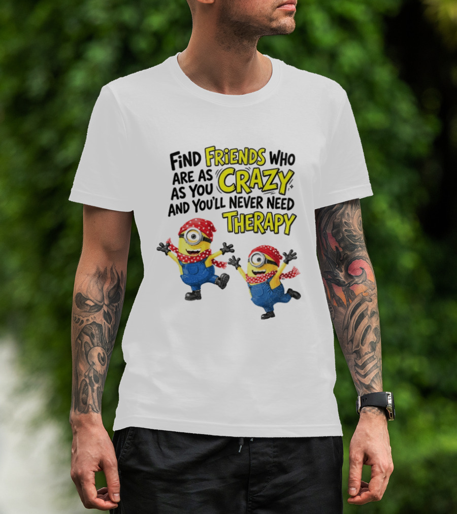 Minion Find Friends Who Are As Crazy And You'll Never Need Therapy T-Shirt