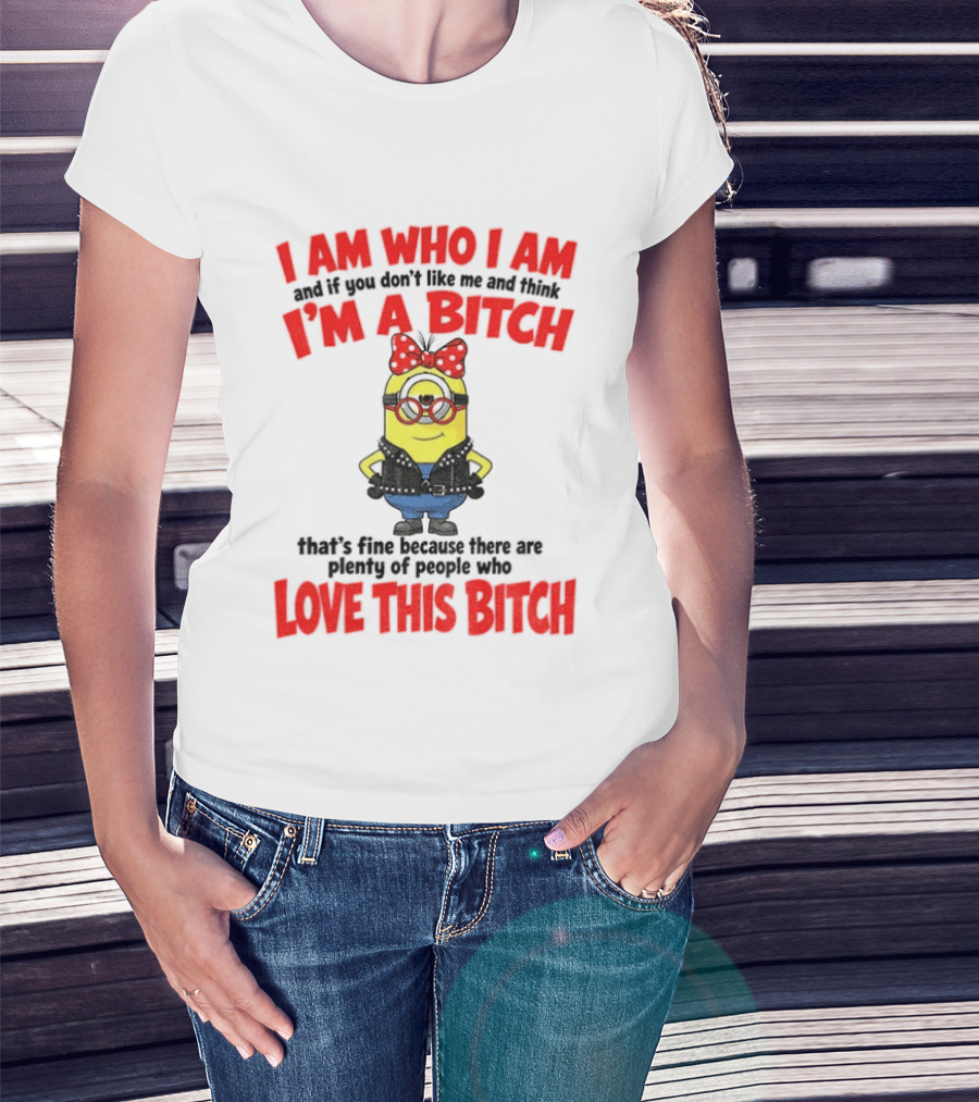 I Am Who I Am Minion I'm A Bitch Plenty Of People Love This Bitch T-Shirt