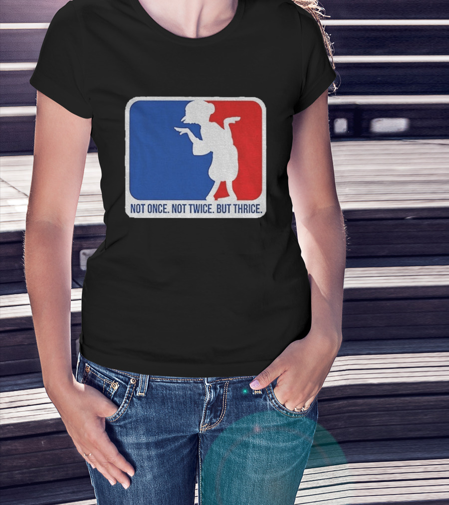 MLB Parody Not Once Not Twice But Thrice T-Shirt