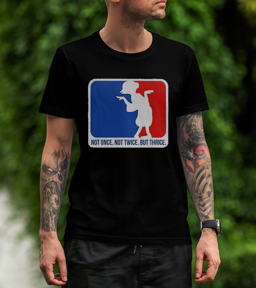 MLB Parody Not Once Not Twice But Thrice T-Shirt