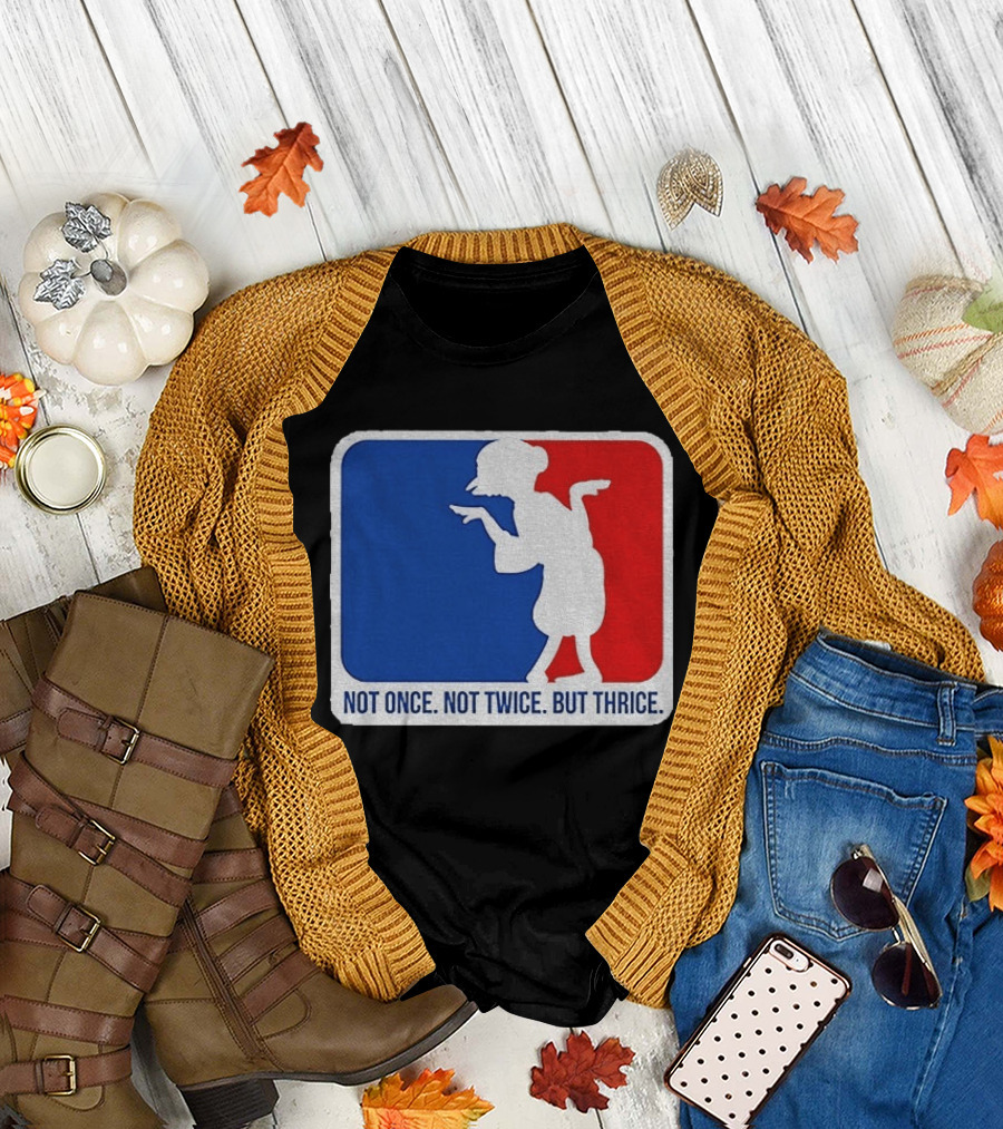 MLB Parody Not Once Not Twice But Thrice T-Shirt