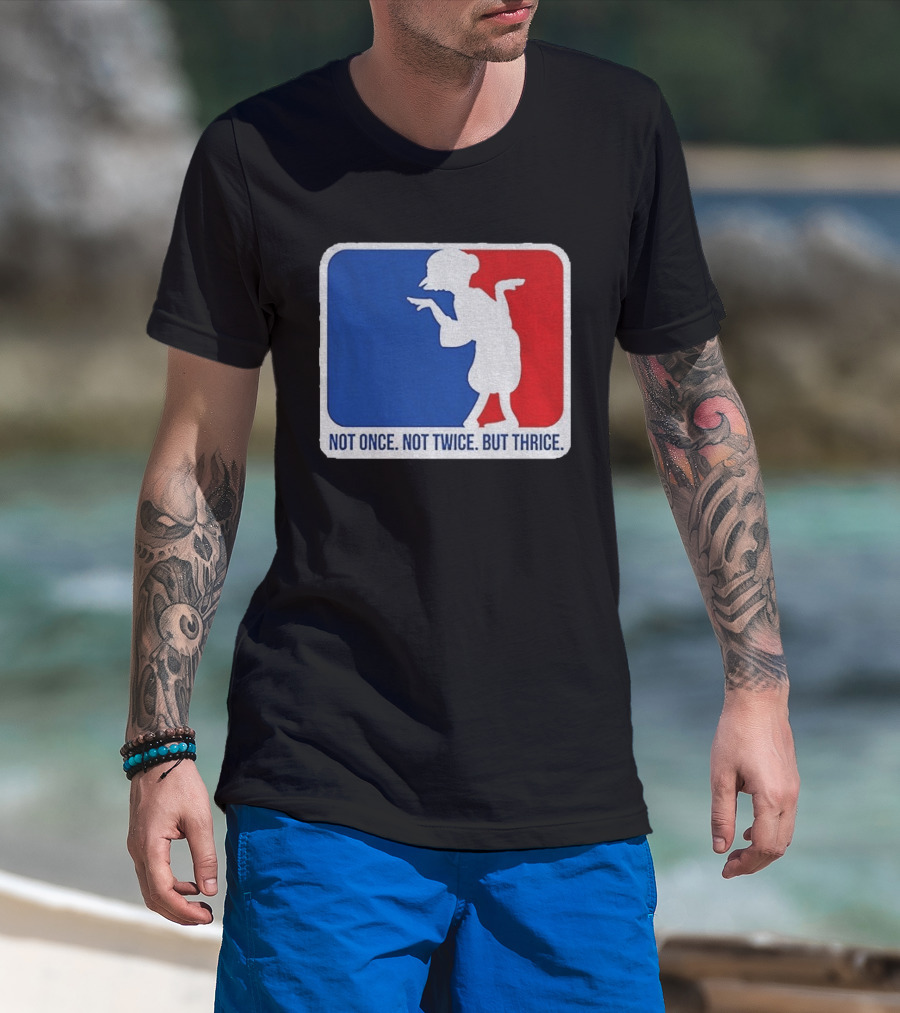 MLB Parody Not Once Not Twice But Thrice T-Shirt