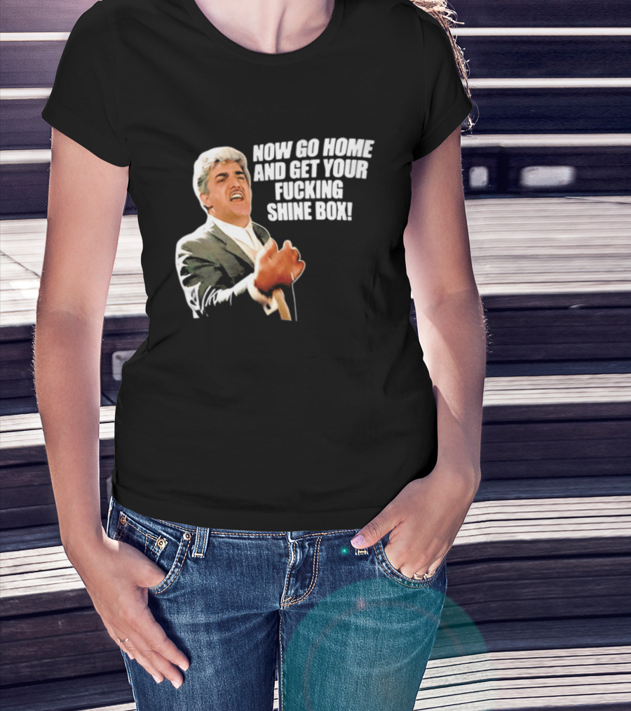 Now Go Home And Get Your Fucking Shine Box Quote Goodfellas Billy Batts Scene T-Shirt