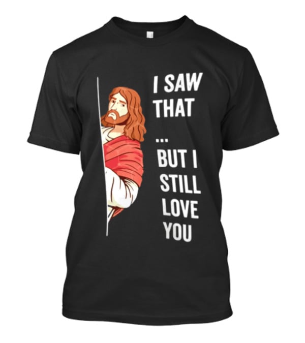 I Saw That But I Still Love You Jesus Humor Christianity T-Shirt