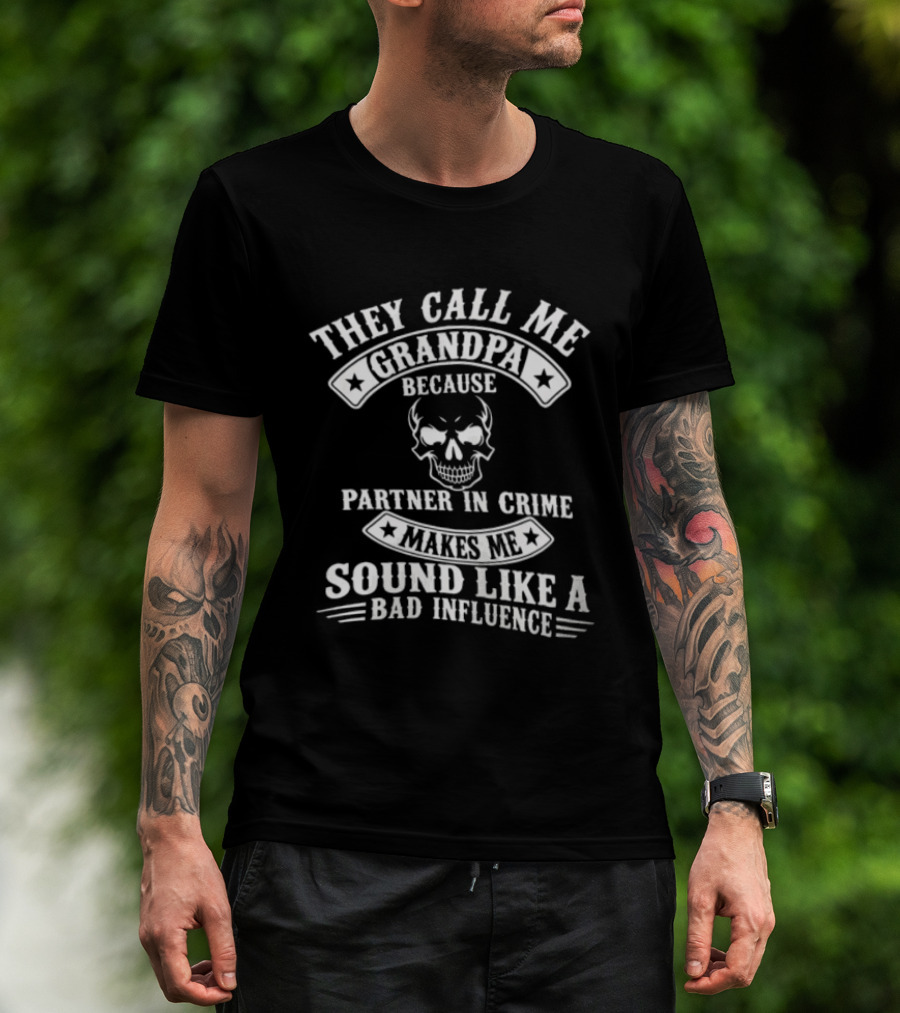 They Call Me Grandpa Because Partner In Crime Skull Makes Me Sound Like A Bad Influence T-Shirt