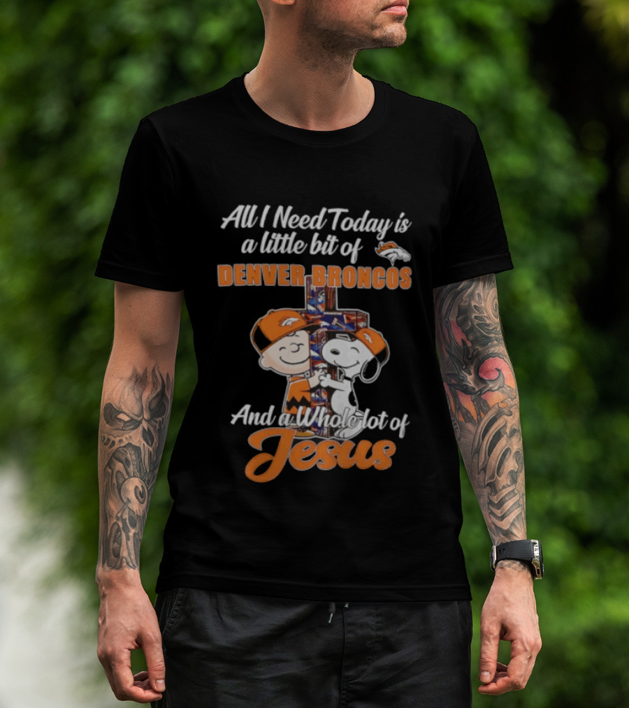 All I Need Today Is A Little Bit Of Denver Broncos And A Whole Lot Of Jesus Charlie Brown Snoopy T-Shirt