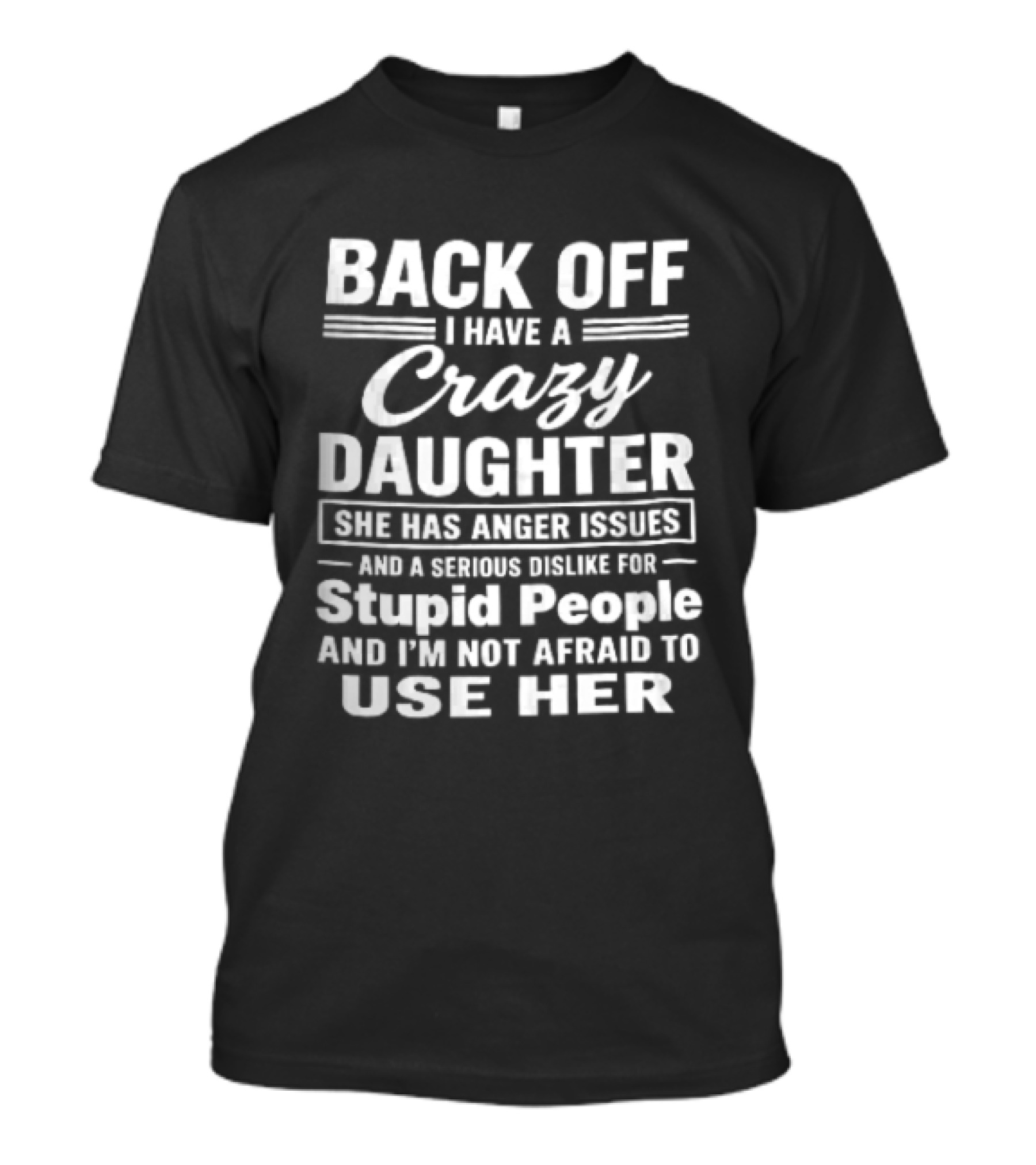 Back Off I Have A Crazy Daughter She Has Anger Issues Dislike For Stupid People Not Afraid To Use Her T-Shirt