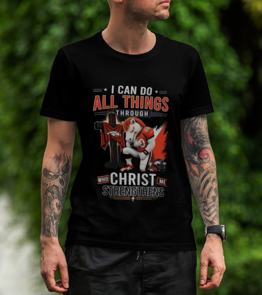 I Can Do All Things Through Christ Who Strengthens Me Denver Broncos Mascot And Cross T-Shirt