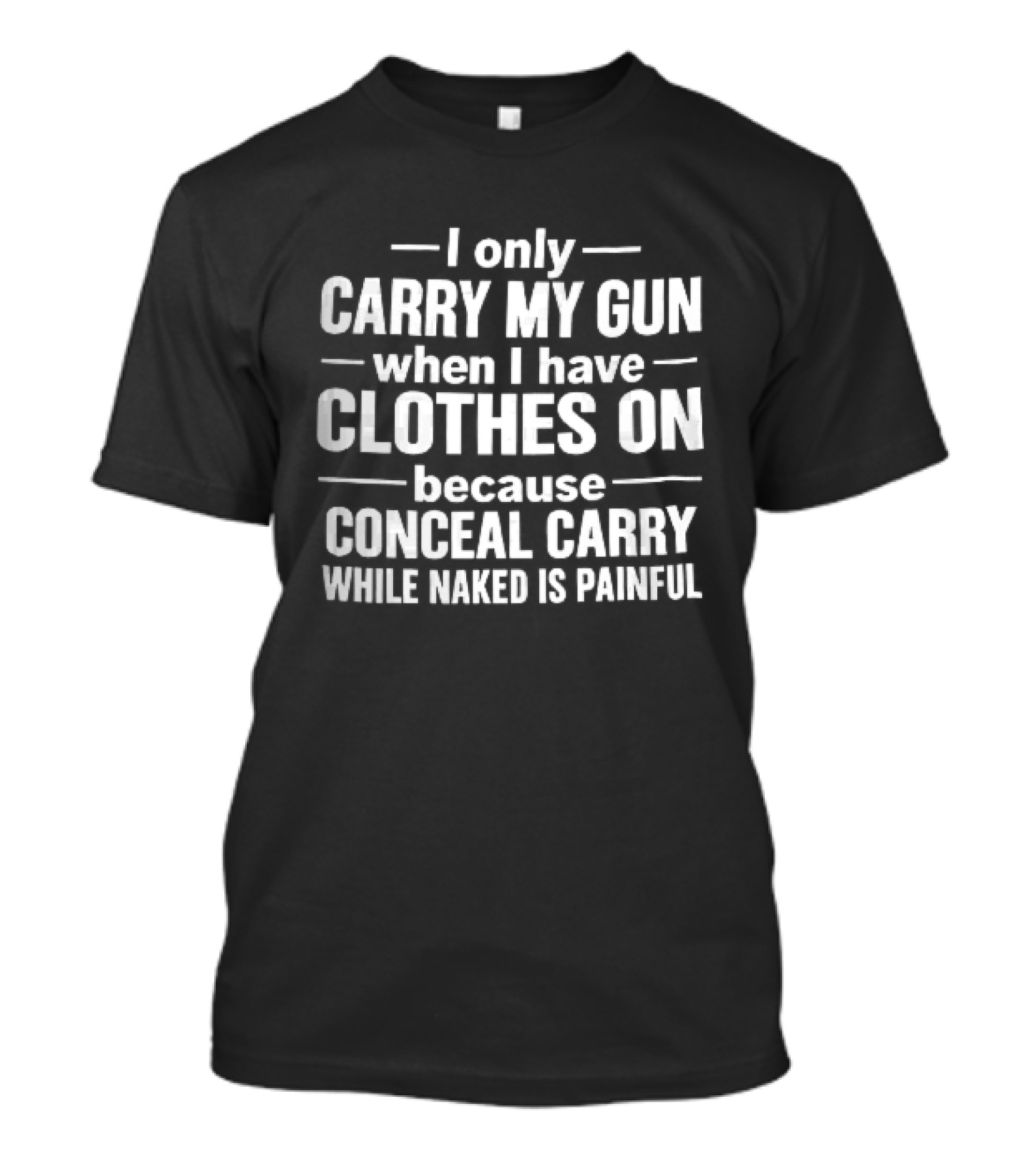 I Only Carry My Gun When I Have Clothes On Because Conceal Carry While Naked Is Painful T-Shirt