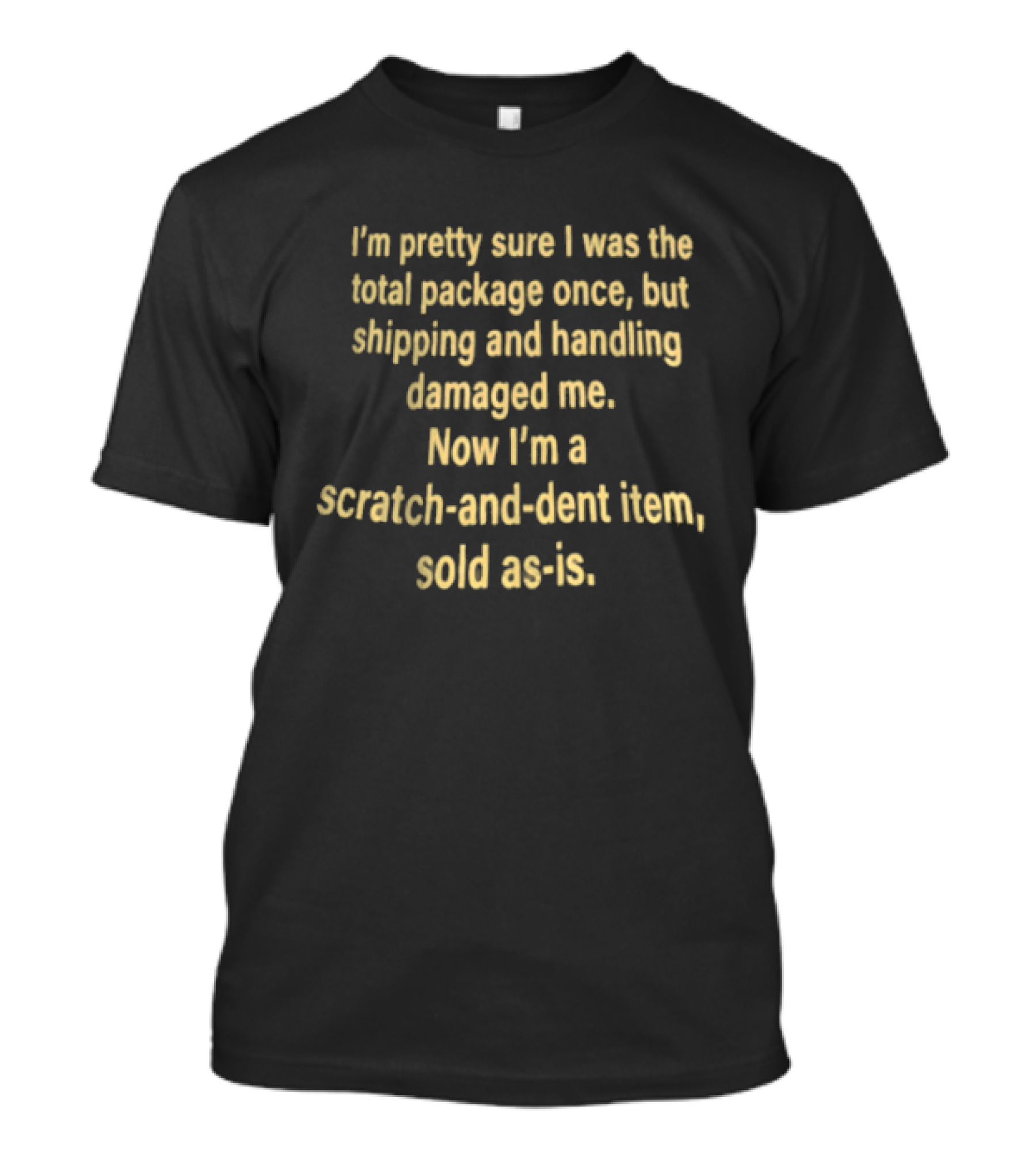 I'm Pretty Sure I Was The Total Package Once But Shipping And Handling Damaged Me Scratch And Dent Item Sold As Is T-Shirt