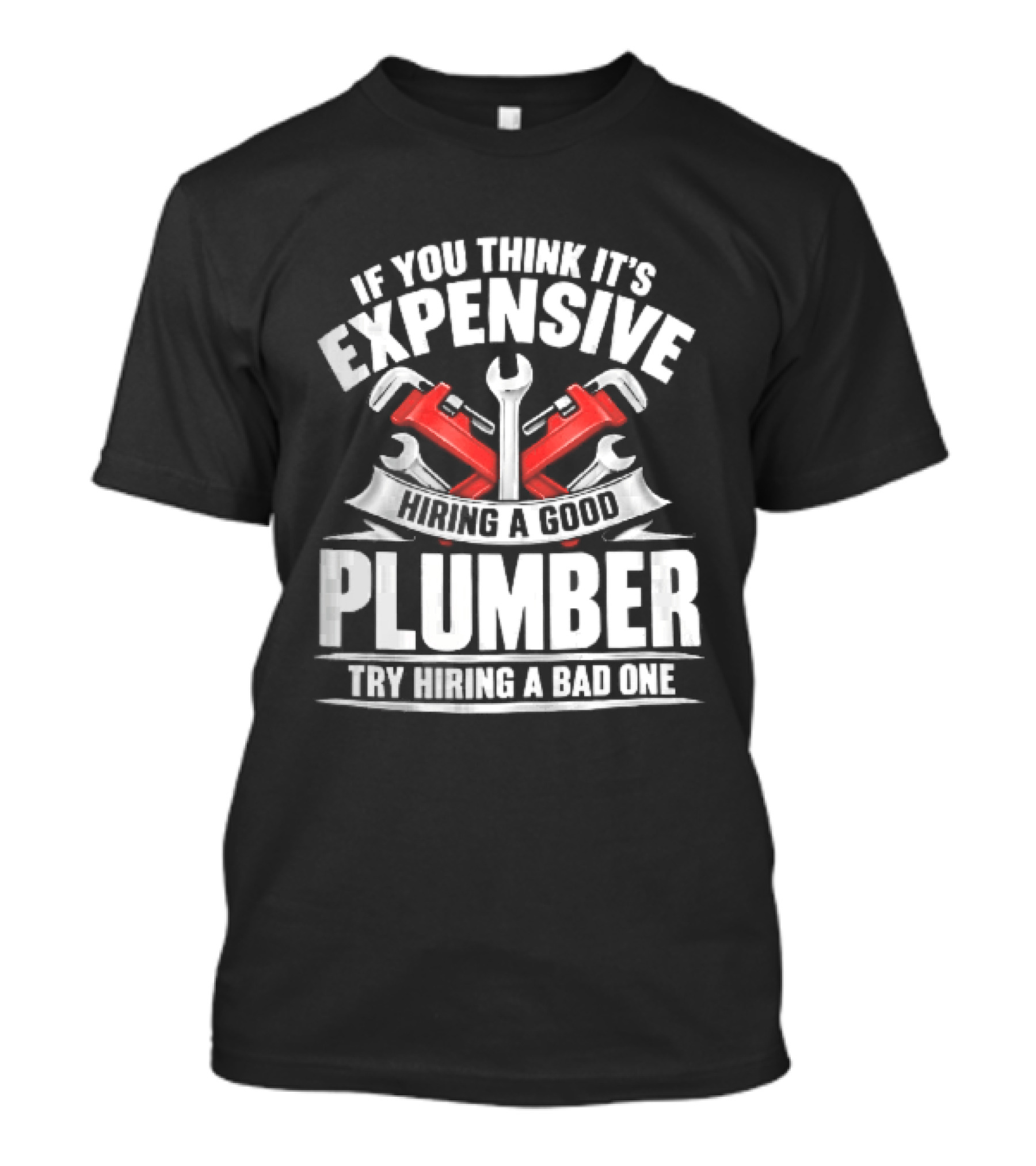 If You Think It's Expensive Hiring A Good Plumber Try A Bad One With Crossed Pipe Wrenches T-Shirt