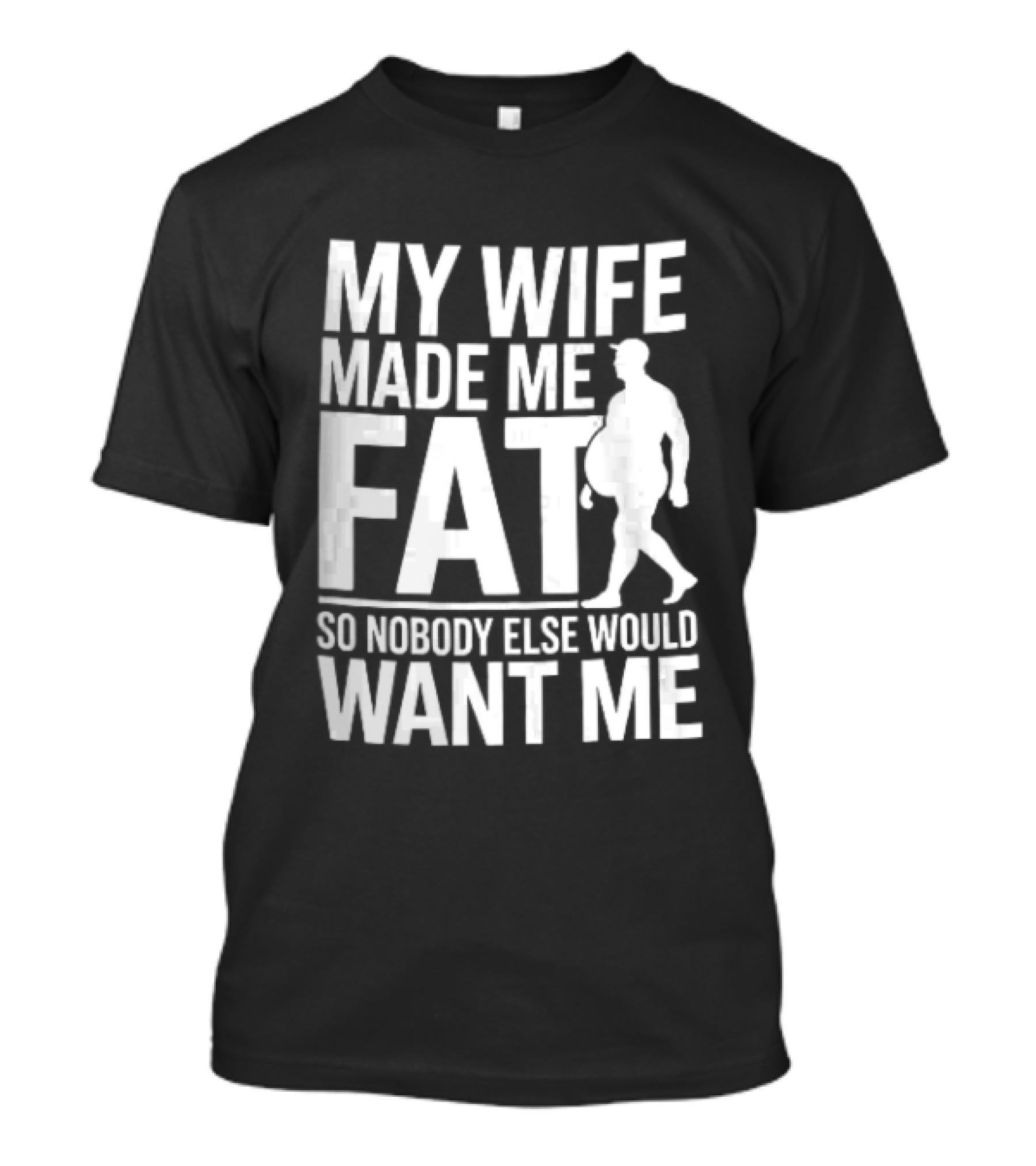 My Wife Made Me Fat So Nobody Else Would Want Me Walking Man T-Shirt