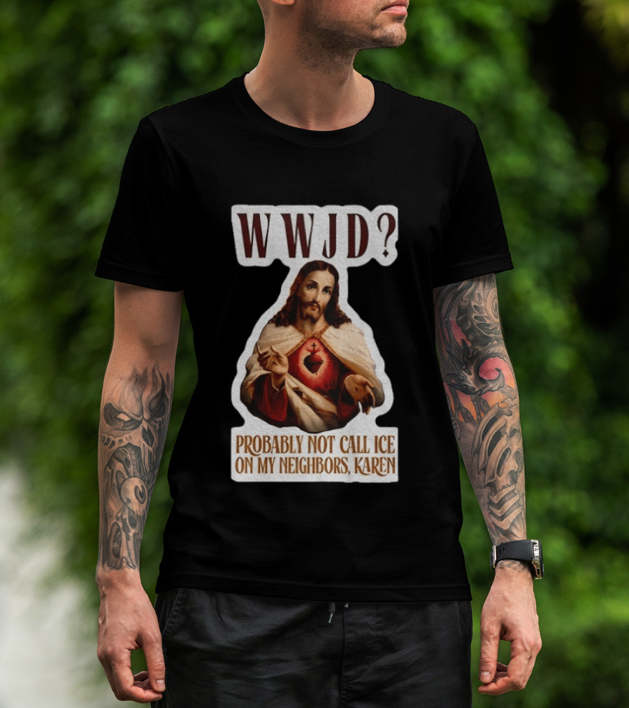 WWJD Probably Not Call ICE On My Neighbors Karen Jesus T-Shirt