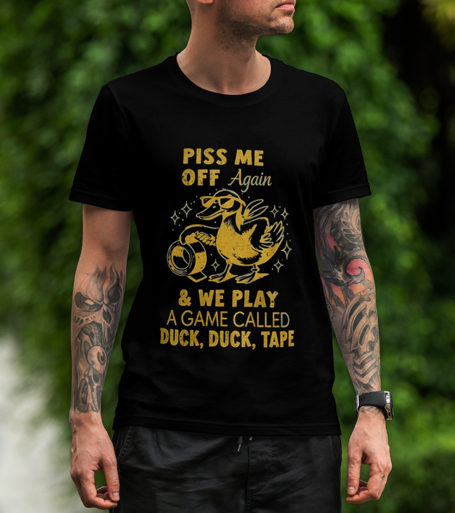 Piss Me Off Again Duck Duck Tape Game T-Shirt