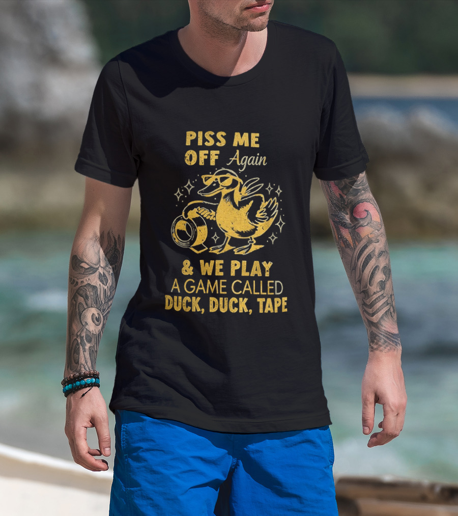 Piss Me Off Again Duck Duck Tape Game T-Shirt