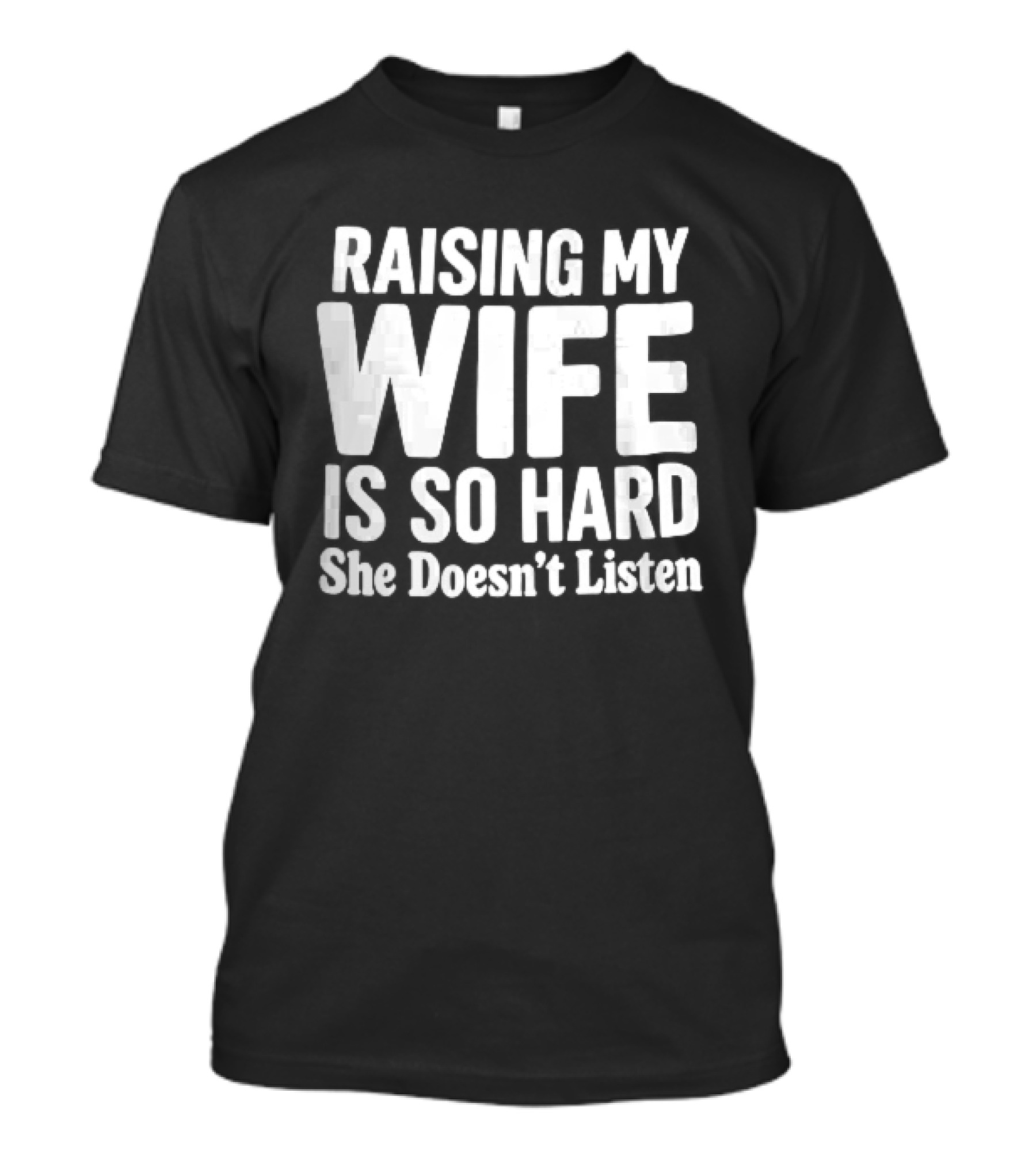 Raising My Wife Is So Hard She Doesn't Listen T-Shirt