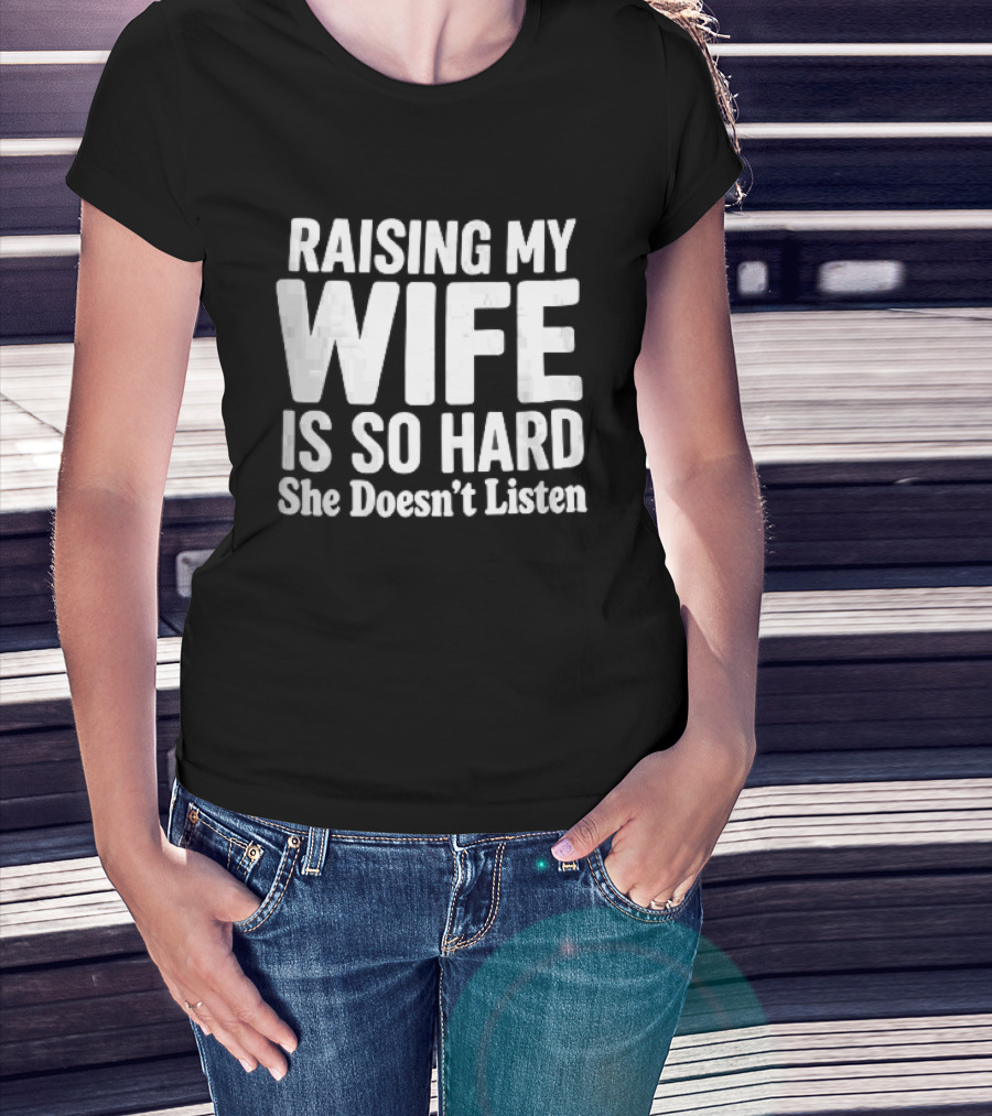 Raising My Wife Is So Hard She Doesn't Listen T-Shirt