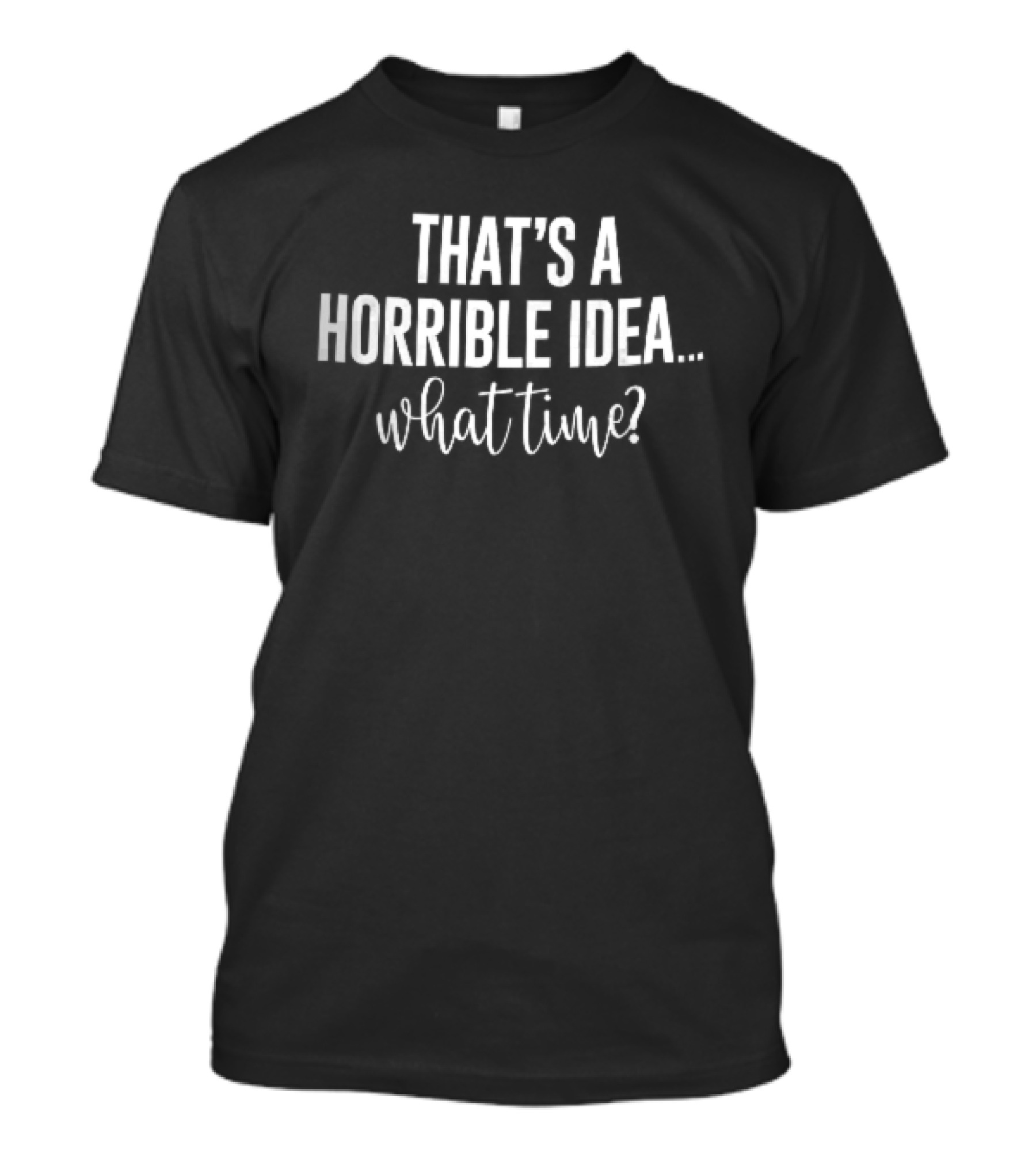 That's A Horrible Idea What Time White Condensed Sans Serif Script T-Shirt